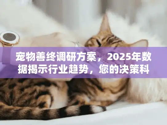 宠物善终调研方案，2025年数据揭示行业趋势，您的决策科学吗？