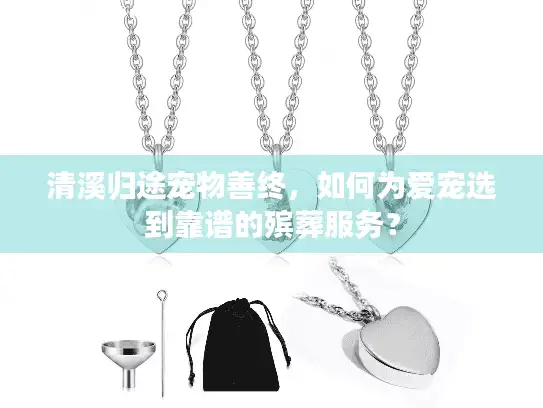清溪归途宠物善终，如何为爱宠选到靠谱的殡葬服务？