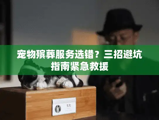 宠物殡葬服务选错？三招避坑指南紧急救援