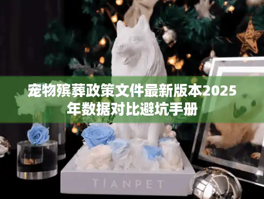 宠物殡葬政策文件最新版本2025年数据对比避坑手册