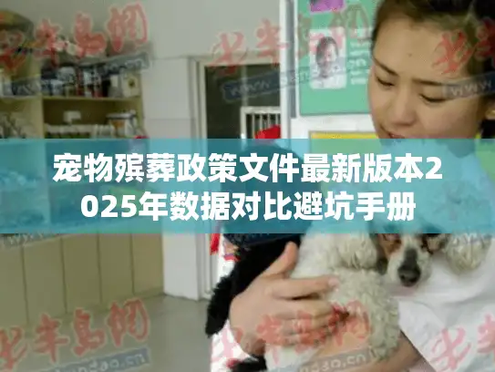 宠物殡葬政策文件最新版本2025年数据对比避坑手册