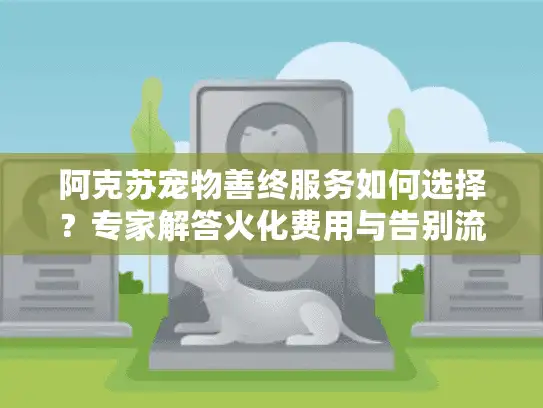阿克苏宠物善终服务如何选择？专家解答火化费用与告别流程痛点