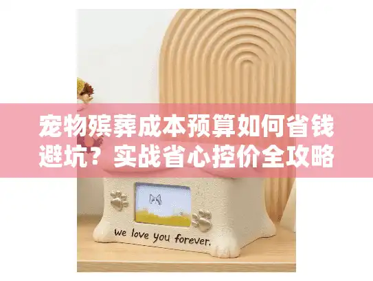 宠物殡葬成本预算如何省钱避坑？实战省心控价全攻略