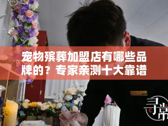 宠物殡葬加盟店有哪些品牌的？专家亲测十大靠谱品牌推荐！