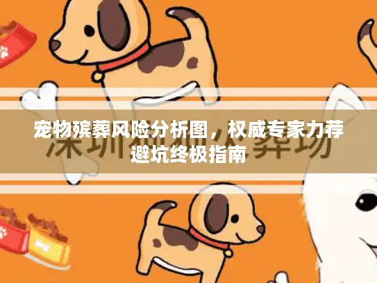 宠物殡葬风险分析图，权威专家力荐避坑终极指南