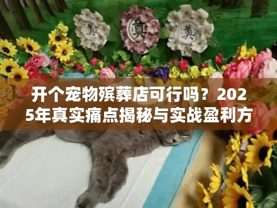 开个宠物殡葬店可行吗？2025年真实痛点揭秘与实战盈利方案