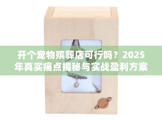 开个宠物殡葬店可行吗？2025年真实痛点揭秘与实战盈利方案