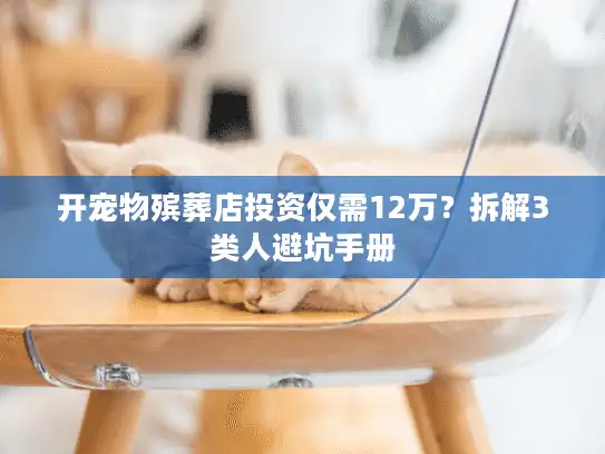 开宠物殡葬店投资仅需12万？拆解3类人避坑手册