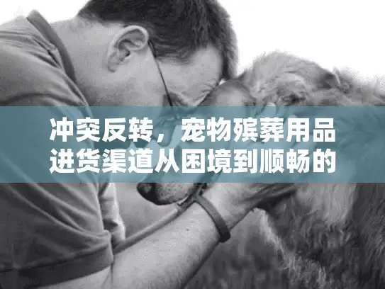 冲突反转，宠物殡葬用品进货渠道从困境到顺畅的突破路径