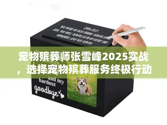 宠物殡葬师张雪峰2025实战，选择宠物殡葬服务终极行动秘诀