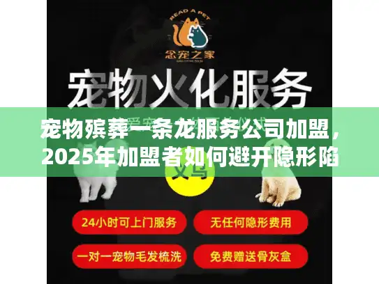 宠物殡葬一条龙服务公司加盟，2025年加盟者如何避开隐形陷阱直击财富
