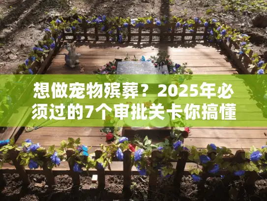 想做宠物殡葬？2025年必须过的7个审批关卡你搞懂了吗