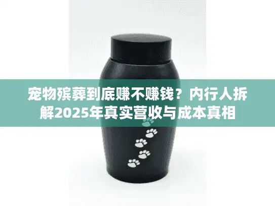 宠物殡葬到底赚不赚钱？内行人拆解2025年真实营收与成本真相