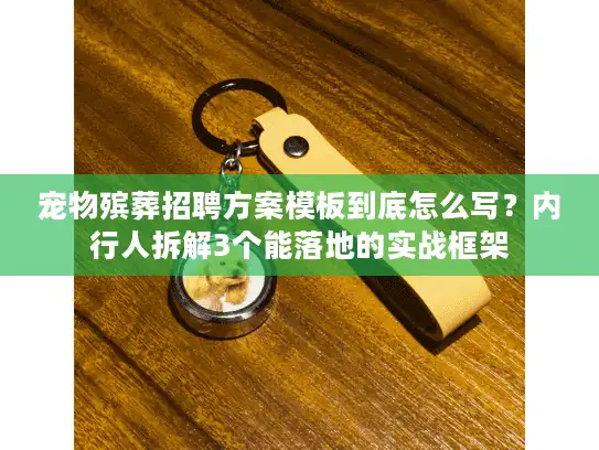 宠物殡葬招聘方案模板到底怎么写？内行人拆解3个能落地的实战框架