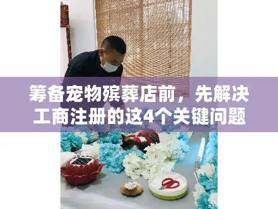 筹备宠物殡葬店前，先解决工商注册的这4个关键问题—不然开业即踩雷