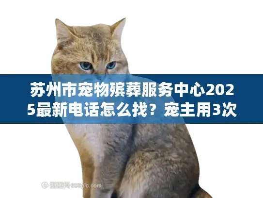 苏州市宠物殡葬服务中心2025最新电话怎么找？宠主用3次经历告诉你答案