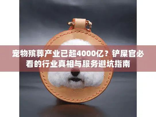 宠物殡葬产业已超4000亿？铲屎官必看的行业真相与服务避坑指南