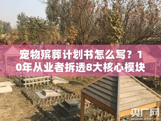 宠物殡葬计划书怎么写？10年从业者拆透8大核心模块，帮你避开90%的坑