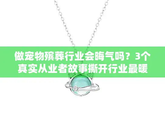 做宠物殡葬行业会晦气吗？3个真实从业者故事撕开行业最暖真相