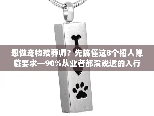 想做宠物殡葬师？先搞懂这8个招人隐藏要求—90%从业者都没说透的入行真相
