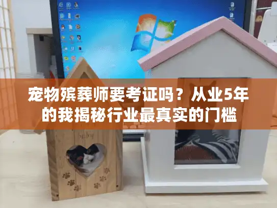 宠物殡葬师要考证吗？从业5年的我揭秘行业最真实的门槛