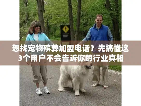 想找宠物殡葬加盟电话？先搞懂这3个用户不会告诉你的行业真相