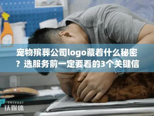 宠物殡葬公司logo藏着什么秘密？选服务前一定要看的3个关键信号