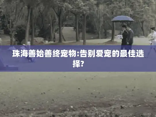 珠海善始善终宠物:告别爱宠的最佳选择?
