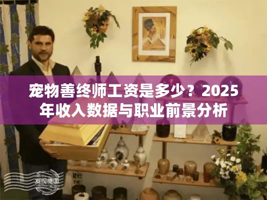 宠物善终师工资是多少？2025年收入数据与职业前景分析