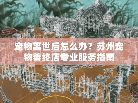 宠物离世后怎么办？苏州宠物善终店专业服务指南