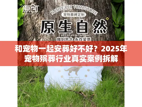 和宠物一起安葬好不好？2025年宠物殡葬行业真实案例拆解