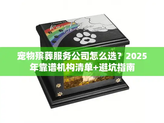 宠物殡葬服务公司怎么选？2025年靠谱机构清单+避坑指南