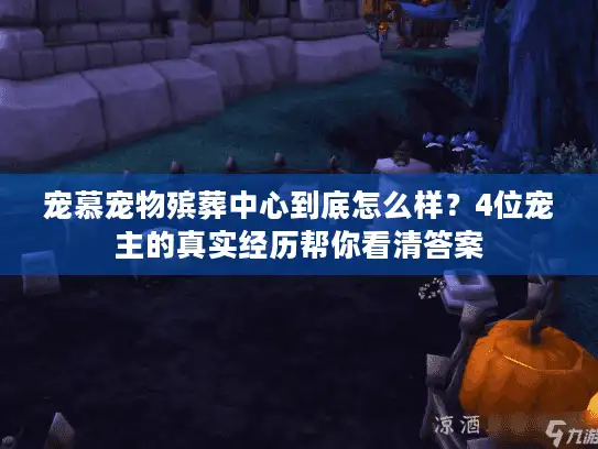 宠慕宠物殡葬中心到底怎么样？4位宠主的真实经历帮你看清答案