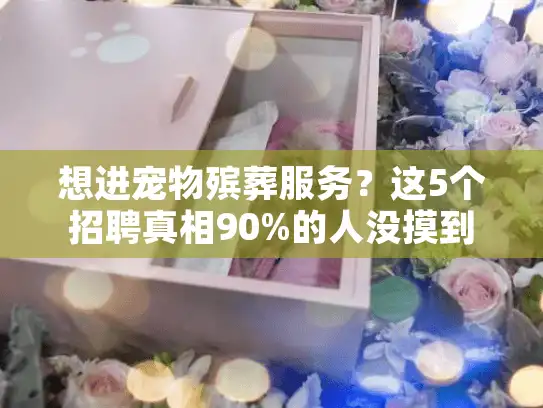 想进宠物殡葬服务？这5个招聘真相90%的人没摸到门
