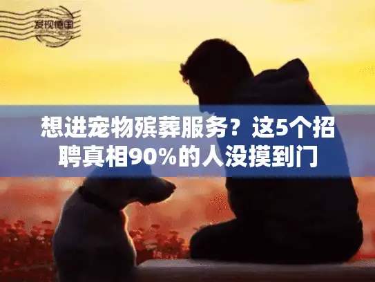 想进宠物殡葬服务？这5个招聘真相90%的人没摸到门