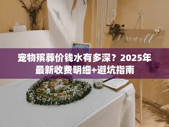 宠物殡葬价钱水有多深？2025年最新收费明细+避坑指南