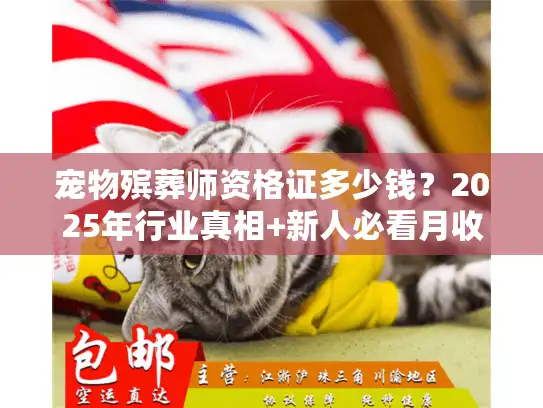 宠物殡葬师资格证多少钱？2025年行业真相+新人必看月收入门道