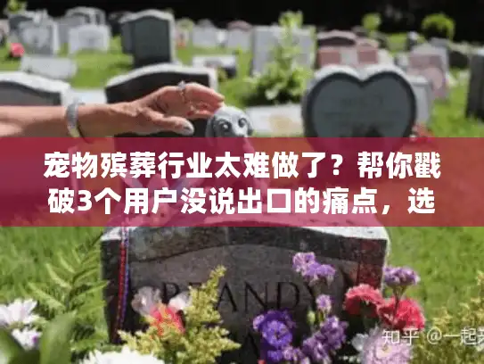 宠物殡葬行业太难做了？帮你戳破3个用户没说出口的痛点，选服务少踩90%的坑