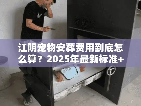 江阴宠物安葬费用到底怎么算？2025年最新标准+宠主实战避坑清单
