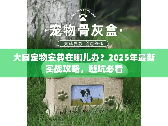 大同宠物安葬在哪儿办？2025年最新实战攻略，避坑必看