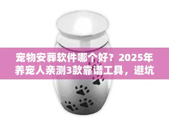 宠物安葬软件哪个好？2025年养宠人亲测3款靠谱工具，避坑必看