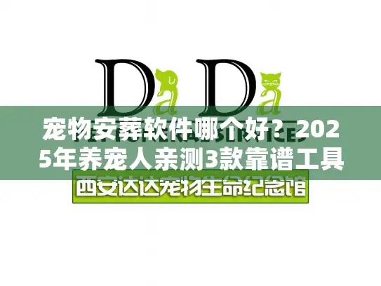 宠物安葬软件哪个好？2025年养宠人亲测3款靠谱工具，避坑必看