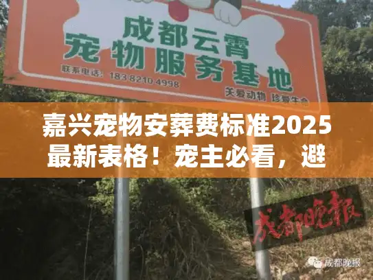 嘉兴宠物安葬费标准2025最新表格！宠主必看，避开这3个隐形收费坑