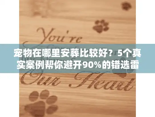 宠物在哪里安葬比较好？5个真实案例帮你避开90%的错选雷区