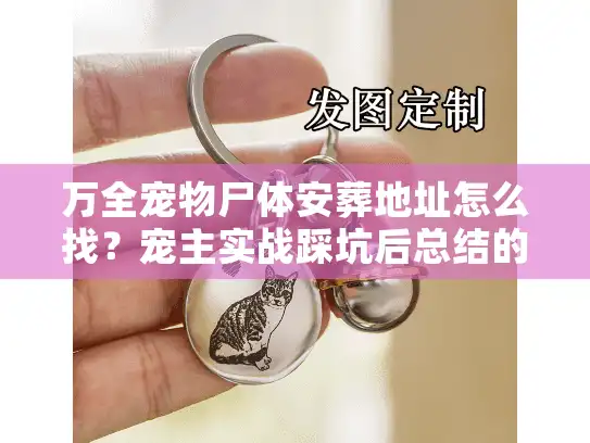 万全宠物尸体安葬地址怎么找？宠主实战踩坑后总结的3个精准路径