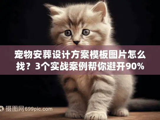宠物安葬设计方案模板图片怎么找？3个实战案例帮你避开90%的坑