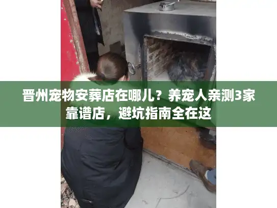 晋州宠物安葬店在哪儿？养宠人亲测3家靠谱店，避坑指南全在这