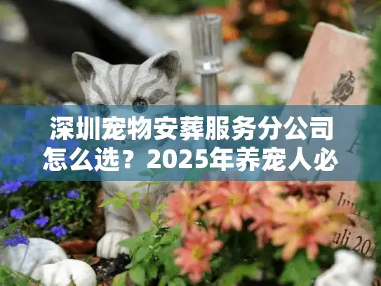 深圳宠物安葬服务分公司怎么选？2025年养宠人必看的3个避坑指南+真实案例