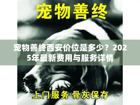 宠物善终西安价位是多少？2025年最新费用与服务详情