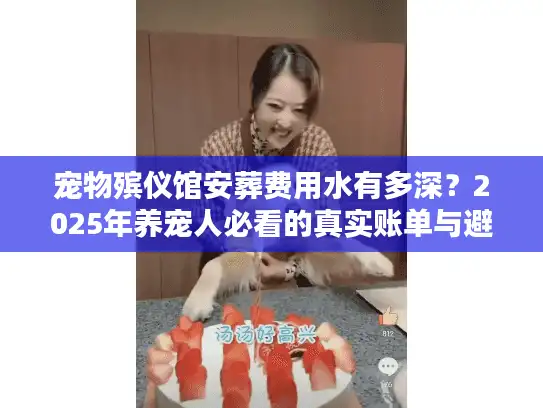 宠物殡仪馆安葬费用水有多深？2025年养宠人必看的真实账单与避坑技巧